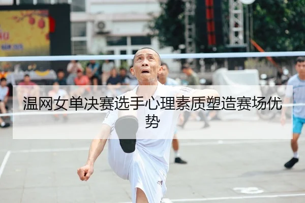 温网女单决赛选手心理素质塑造赛场优势