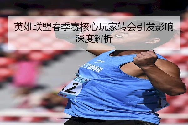 ying-xiong-lian-meng-chun-ji-sai-he-xin-wan-jia-zhuan-hui-yin-fa-ying-xiang-shen-du-jie-xi-2-697.jpg